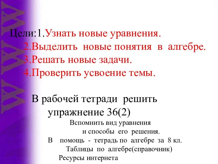 Цели:1.Узнать новые уравнения. 2.Выделить новые понятия в алгебре. 3.Решать новые задачи. 4.Проверить