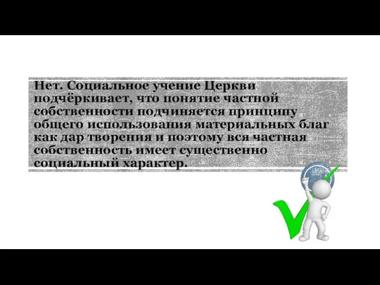 Нет. Социальное учение Церкви подчёркивает, что понятие частной собственности подчиняется принципу общего