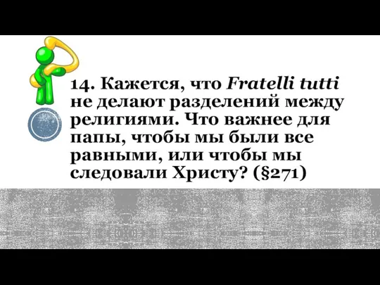 14. Кажется, что Fratelli tutti не делают разделений между религиями. Что важнее