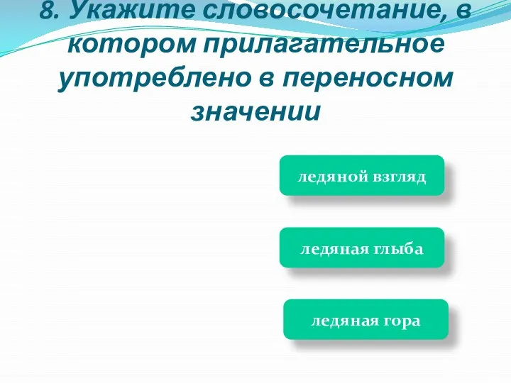 ледяная глыба ледяная гора ледяной взгляд 8. Укажите словосочетание, в котором прилагательное употреблено в переносном значении