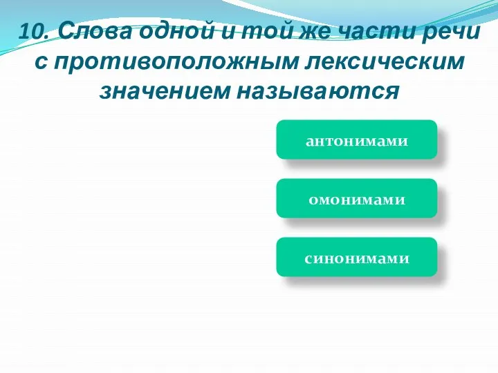 10. Слова одной и той же части речи с противоположным лексическим значением называются антонимами синонимами омонимами