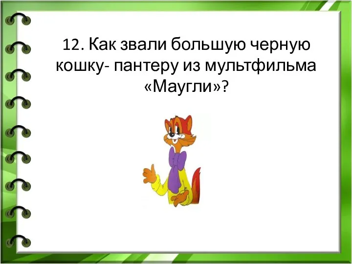 12. Как звали большую черную кошку- пантеру из мультфильма «Маугли»?