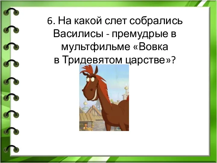 6. На какой слет собрались Василисы - премудрые в мультфильме «Вовка в Тридевятом царстве»?