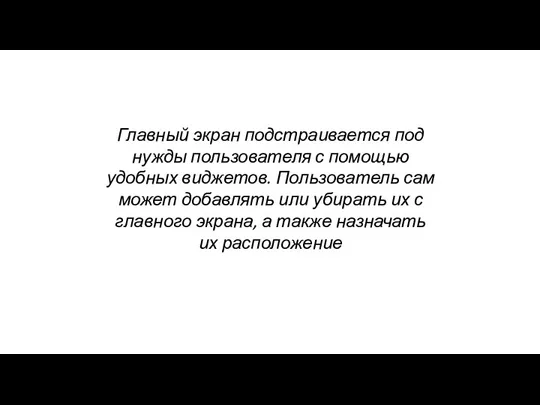 Главный экран подстраивается под нужды пользователя с помощью удобных виджетов. Пользователь сам