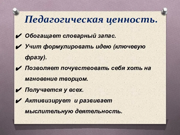 Педагогическая ценность. Обогащает словарный запас. Учит формулировать идею (ключевую фразу). Позволяет почувствовать