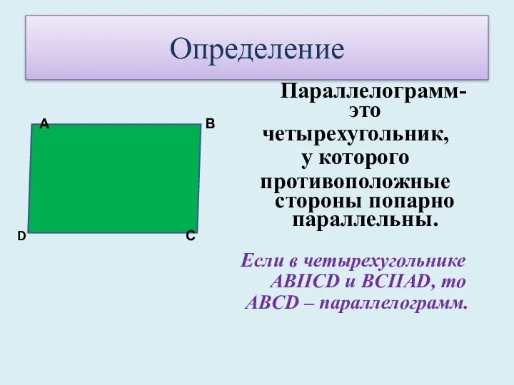 Определение Параллелограмм- это четырехугольник, у которого противоположные стороны попарно параллельны. Если в