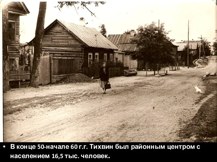 В конце 50-начале 60 г.г. Тихвин был районным центром с населением 16,5 тыс. человек.