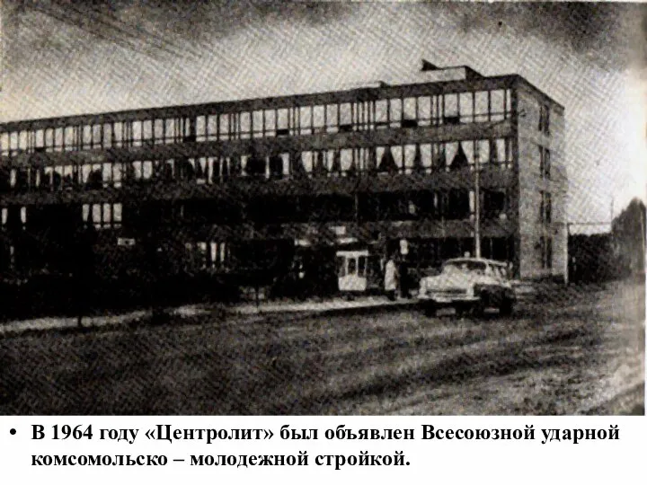 В 1964 году «Центролит» был объявлен Всесоюзной ударной комсомольско – молодежной стройкой.