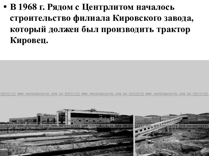 В 1968 г. Рядом с Центрлитом началось строительство филиала Кировского завода, который