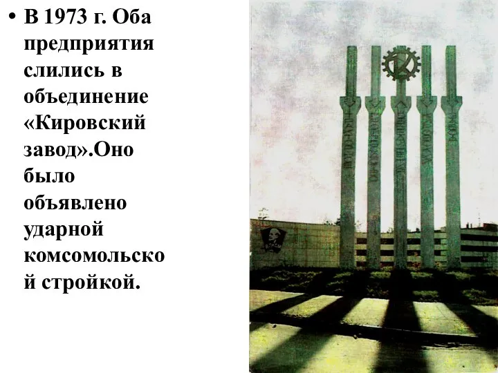 В 1973 г. Оба предприятия слились в объединение «Кировский завод».Оно было объявлено ударной комсомольской стройкой.