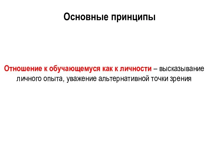 Отношение к обучающемуся как к личности – высказывание личного опыта, уважение альтернативной точки зрения Основные принципы