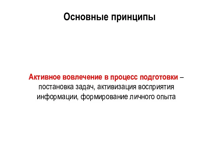 Активное вовлечение в процесс подготовки – постановка задач, активизация восприятия информации, формирование личного опыта Основные принципы