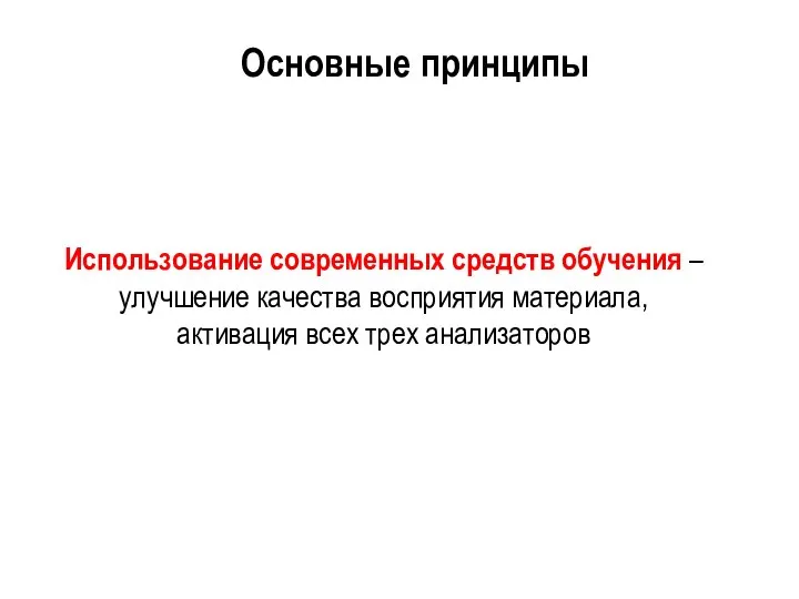 Использование современных средств обучения – улучшение качества восприятия материала, активация всех трех анализаторов Основные принципы