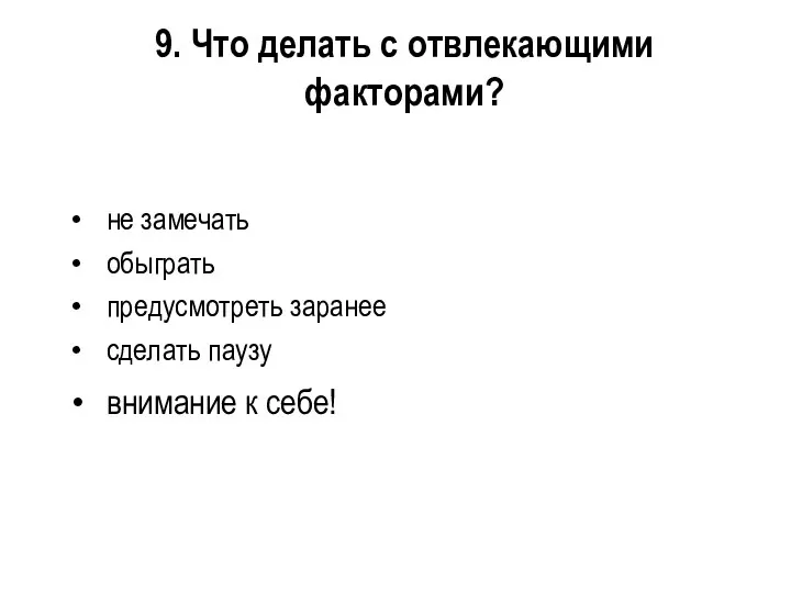 9. Что делать с отвлекающими факторами? не замечать обыграть предусмотреть заранее сделать паузу внимание к себе!