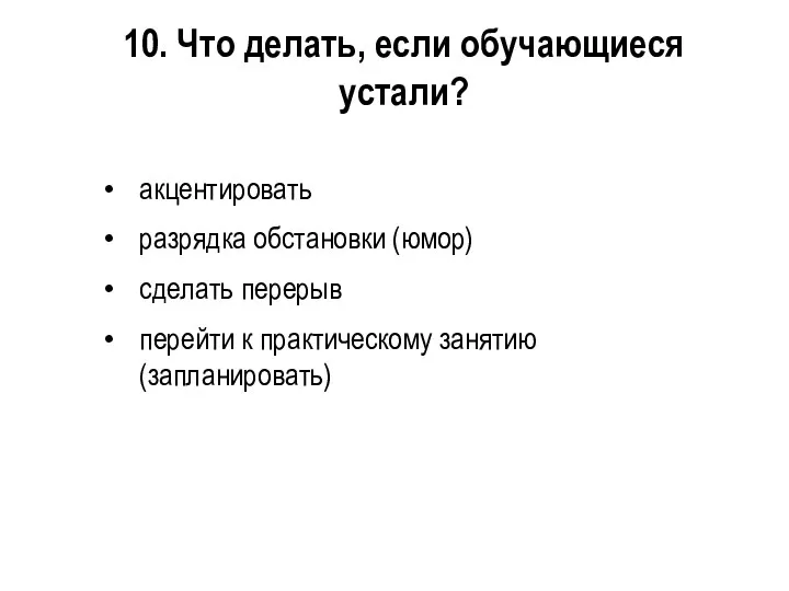 10. Что делать, если обучающиеся устали? акцентировать разрядка обстановки (юмор) сделать перерыв