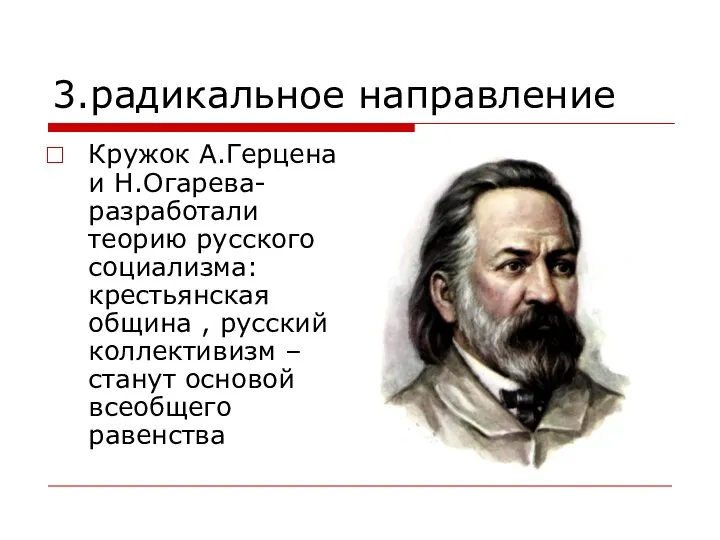 3.радикальное направление Кружок А.Герцена и Н.Огарева- разработали теорию русского социализма: крестьянская община