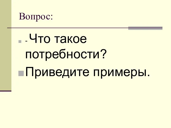 Вопрос: - Что такое потребности? Приведите примеры.