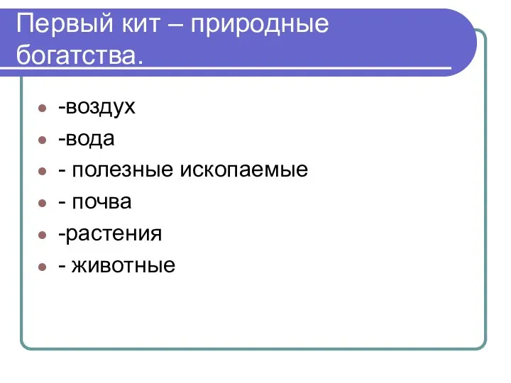 Первый кит – природные богатства. -воздух -вода - полезные ископаемые - почва -растения - животные