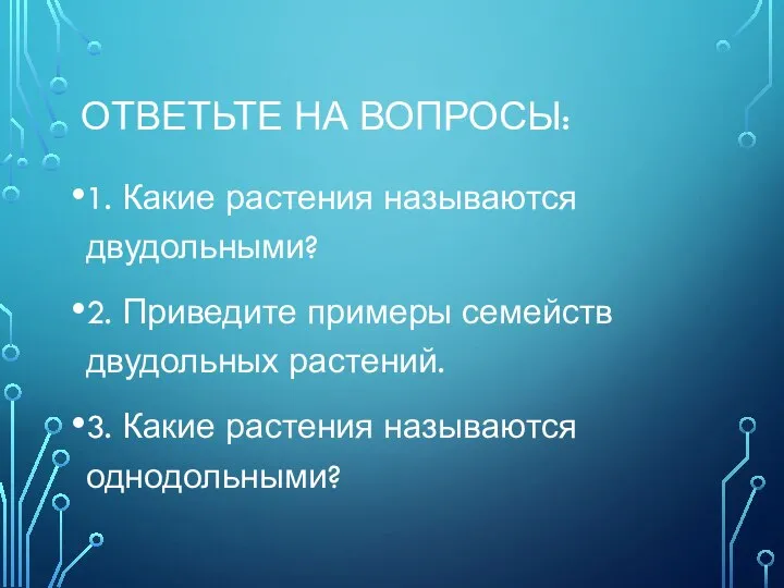 ОТВЕТЬТЕ НА ВОПРОСЫ: 1. Какие растения называются двудольными? 2. Приведите примеры семейств