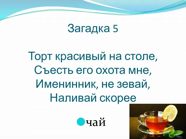 Загадка 5 Торт красивый на столе, Съесть его охота мне, Именинник, не зевай, Наливай скорее чай