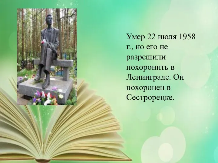 Умер 22 июля 1958 г., но его не разрешили похоронить в Ленинграде. Он похоронен в Сестрорецке.