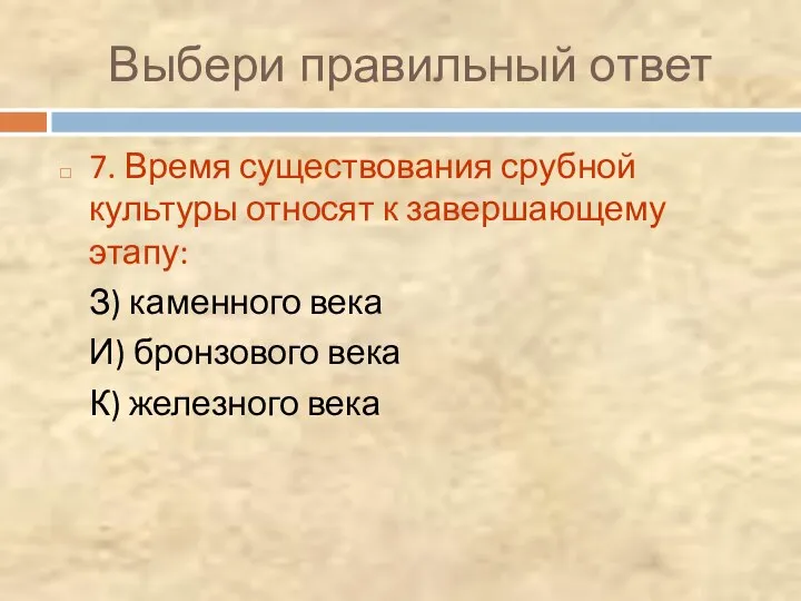 Выбери правильный ответ 7. Время существования срубной культуры относят к завершающему этапу: