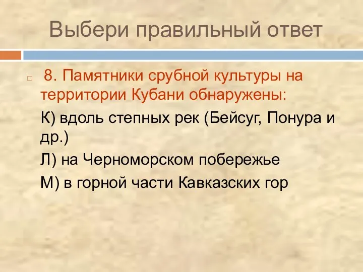 Выбери правильный ответ 8. Памятники срубной культуры на территории Кубани обнаружены: К)