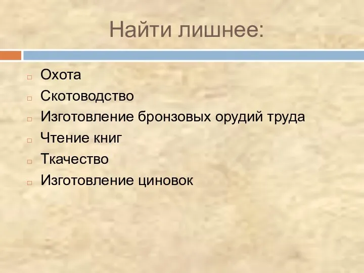 Найти лишнее: Охота Скотоводство Изготовление бронзовых орудий труда Чтение книг Ткачество Изготовление циновок