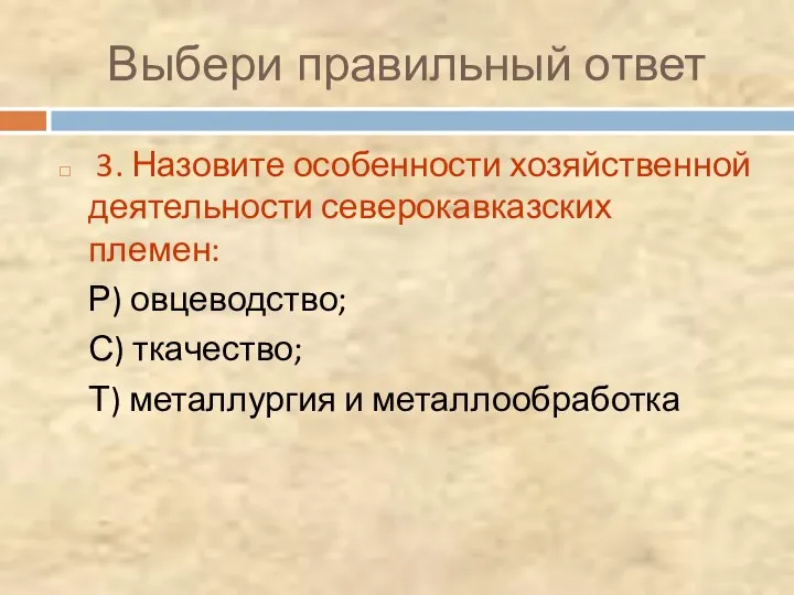 Выбери правильный ответ 3. Назовите особенности хозяйственной деятельности северокавказских племен: Р) овцеводство;