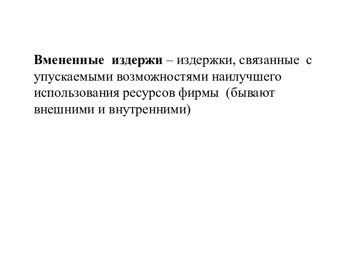 Вмененные издержи – издержки, связанные с упускаемыми возможностями наилучшего использования ресурсов фирмы (бывают внешними и внутренними)