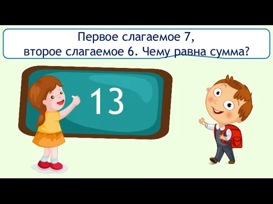 Первое слагаемое 7, второе слагаемое 6. Чему равна сумма? 13