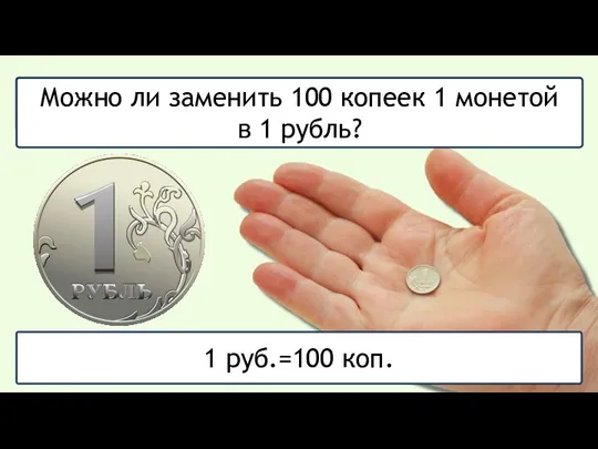 Что больше: 1 рубль или 1 копейка? Можно ли заменить 100 копеек