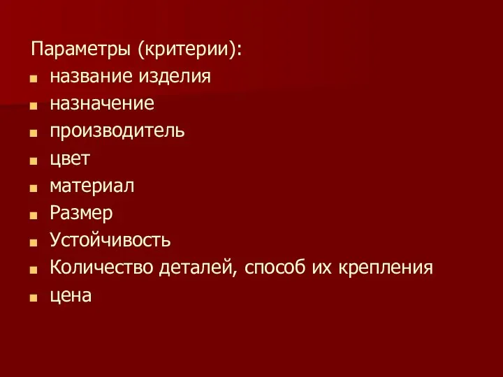 Параметры (критерии): название изделия назначение производитель цвет материал Размер Устойчивость Количество деталей, способ их крепления цена