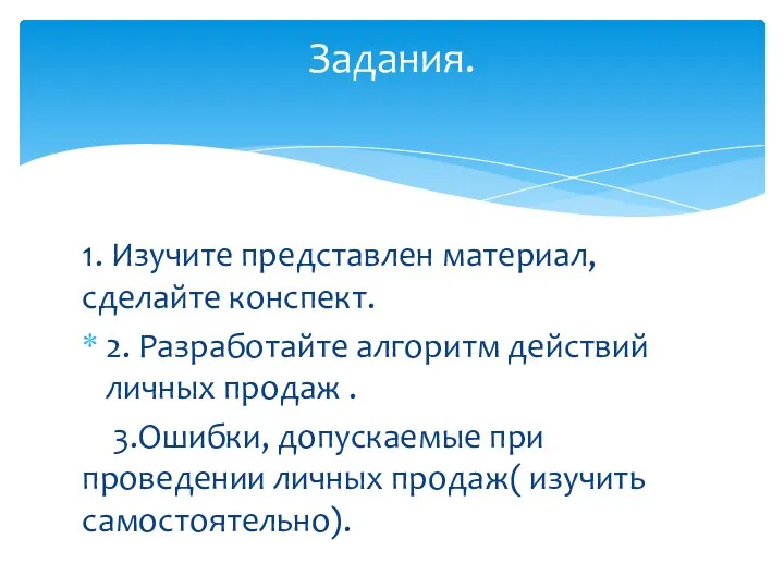 1. Изучите представлен материал, сделайте конспект. 2. Разработайте алгоритм действий личных продаж