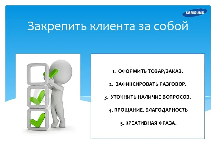 Закрепить клиента за собой 1. ОФОРМИТЬ ТОВАР/ЗАКАЗ. 2. ЗАФИКСИРОВАТЬ РАЗГОВОР. 3. УТОЧНИТЬ