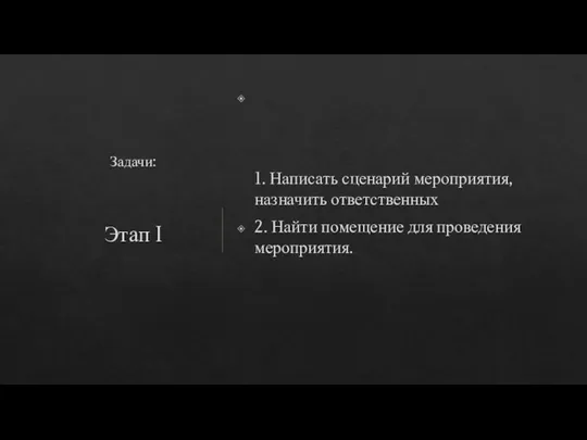 Задачи: 1. Написать сценарий мероприятия, назначить ответственных 2. Найти помещение для проведения мероприятия. Этап I