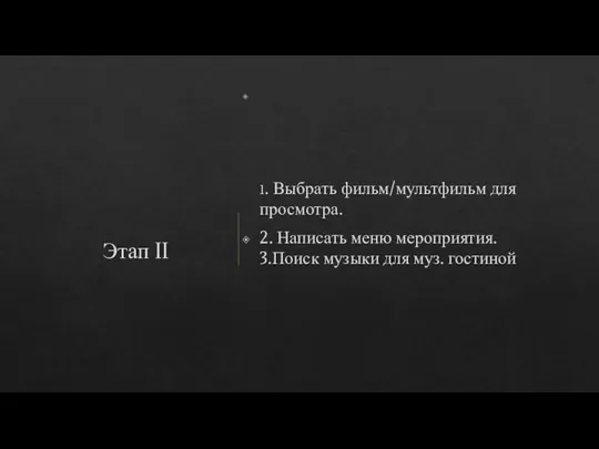 1. Выбрать фильм/мультфильм для просмотра. 2. Написать меню мероприятия. 3.Поиск музыки для муз. гостиной Этап II