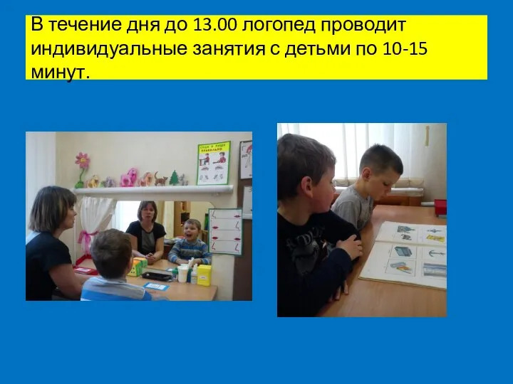 В течение дня до 13.00 логопед проводит индивидуальные занятия с детьми по 10-15 минут.