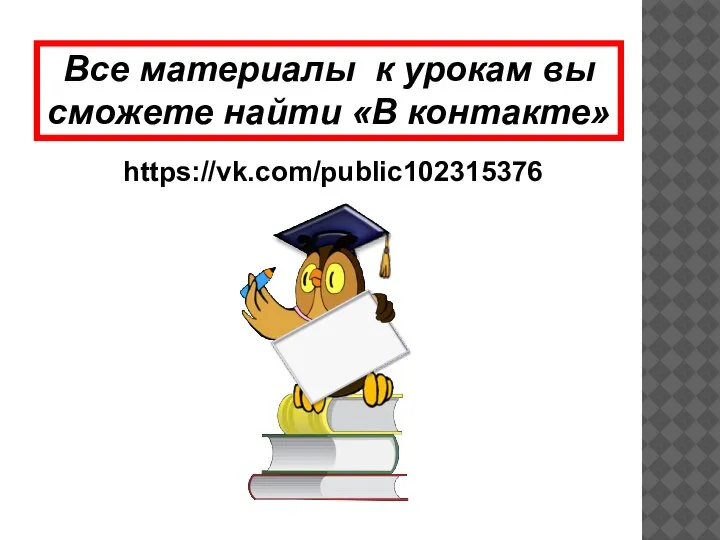 https://vk.com/public102315376 Все материалы к урокам вы сможете найти «В контакте»