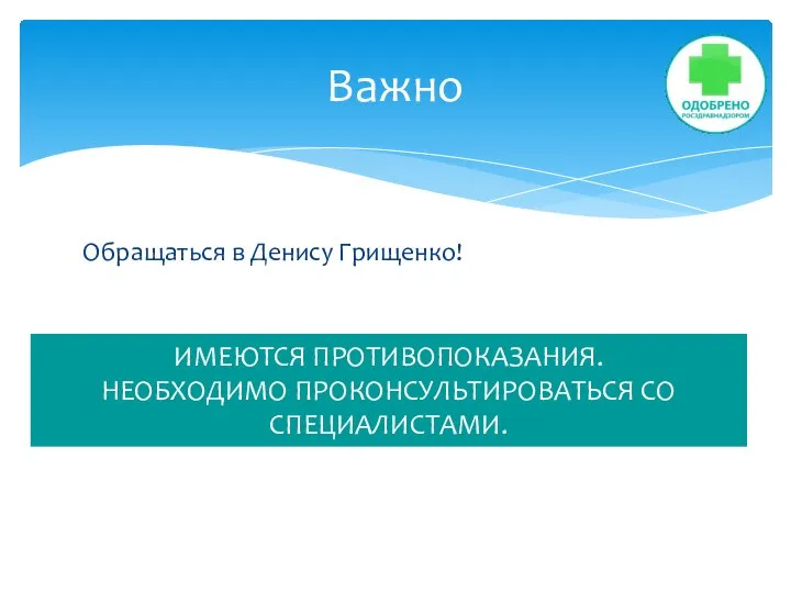 Обращаться в Денису Грищенко! Важно ИМЕЮТСЯ ПРОТИВОПОКАЗАНИЯ. НЕОБХОДИМО ПРОКОНСУЛЬТИРОВАТЬСЯ СО СПЕЦИАЛИСТАМИ.