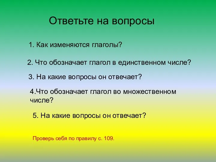 Ответьте на вопросы 1. Как изменяются глаголы? 2. Что обозначает глагол в