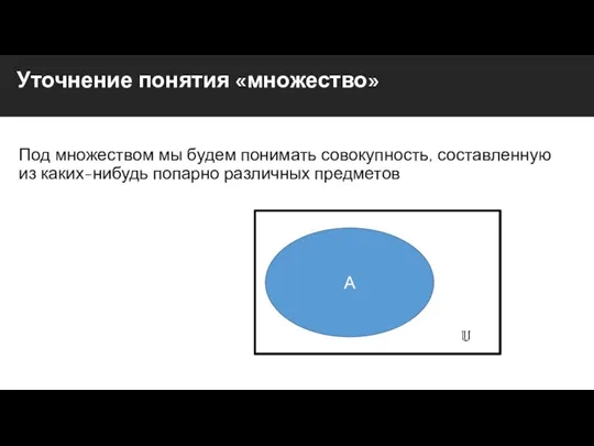 Уточнение понятия «множество» Под множеством мы будем понимать совокупность, составленную из каких-нибудь попарно различных предметов A