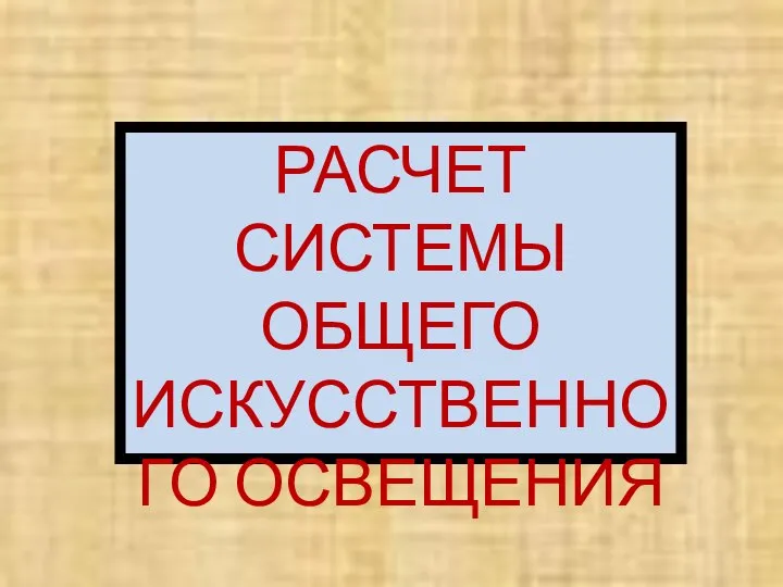 РАСЧЕТ СИСТЕМЫ ОБЩЕГО ИСКУССТВЕННОГО ОСВЕЩЕНИЯ