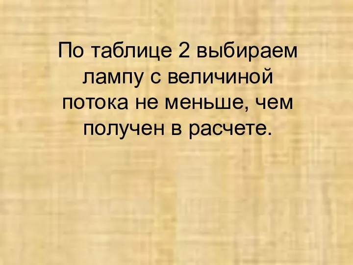 По таблице 2 выбираем лампу с величиной потока не меньше, чем получен в расчете.