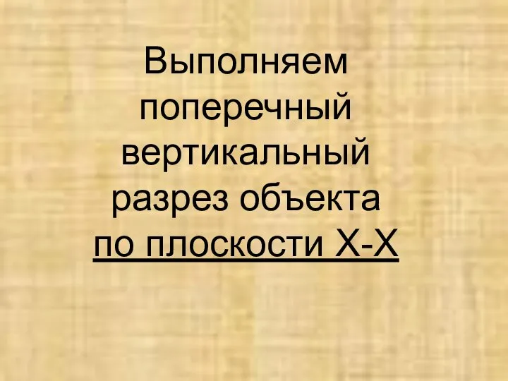 Выполняем поперечный вертикальный разрез объекта по плоскости X-X