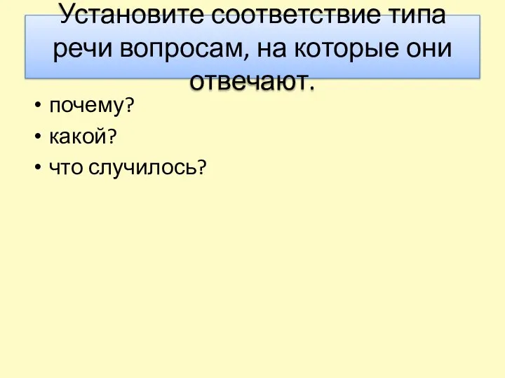 Установите соответствие типа речи вопросам, на которые они отвечают. почему? какой? что случилось?