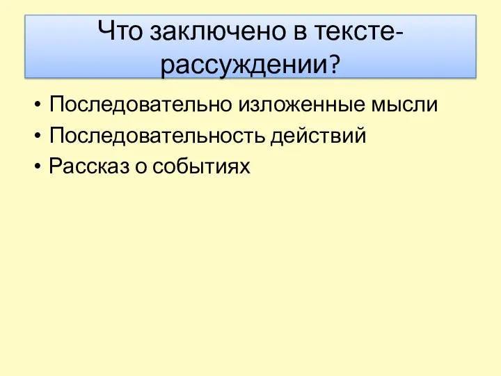 Что заключено в тексте-рассуждении? Последовательно изложенные мысли Последовательность действий Рассказ о событиях