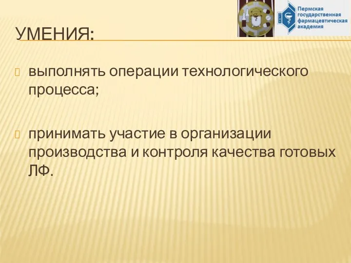 УМЕНИЯ: выполнять операции технологического процесса; принимать участие в организации производства и контроля качества готовых ЛФ.