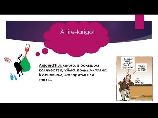 À tire-larigot Aujourd’hui: много, в большом количестве, уйма, полным-полно. В основном, «говорить» или «пить».