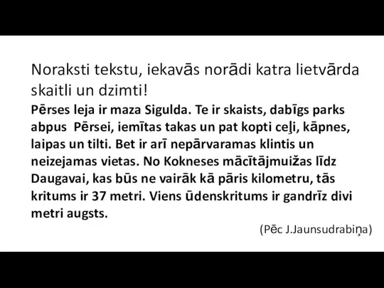 Noraksti tekstu, iekavās norādi katra lietvārda skaitli un dzimti! Pērses leja ir